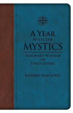 A Year with the Mystics: Visionary Wisdom for Daily Living - Kathryn Jean Lopez A Year with the Mystics: Visionary Wisdom for Daily Living - Kathryn Jean Lopez