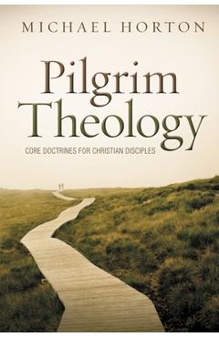 Pilgrim Theology: Core Doctrines for Christian Disciples - Michael Horton Pilgrim Theology: Core Doctrines for Christian Disciples - Michael Horton