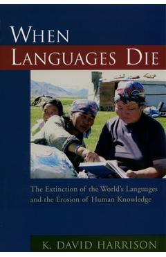 When Languages Die: The Extinction of the World's Languages and the Erosion of Human Knowledge - K. David Harrison When Languages Die: The Extinction of the World's Languages and the Erosion of Human Knowledge - K. David Harrison