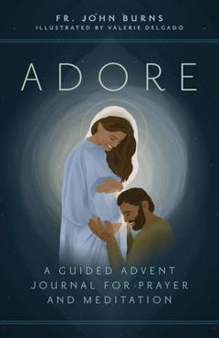 Adore: A Guided Advent Journal for Prayer and Meditation - Fr John Burns Adore: A Guided Advent Journal for Prayer and Meditation - Fr John Burns