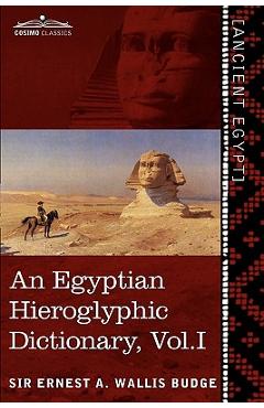 An Egyptian Hieroglyphic Dictionary (in Two Volumes), Vol.I: With an Index of English Words, King List and Geographical List with Indexes, List of Hi - Ernest A. Wallis Budge An Egyptian Hieroglyphic Dictionary (in Two Volumes), Vol.I: With an Index of English Words, King List and Geographical List with Indexes, List of Hi - Ernest A. Wallis Budge