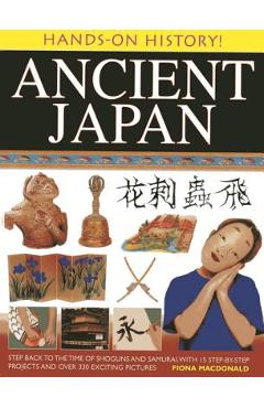 Ancient Japan: Step Back to the Time of Shoguns and Samurai, with 15 Step-By-Step Projects and Over 330 Exciting Pictures - Fiona Macdonald Ancient Japan: Step Back to the Time of Shoguns and Samurai, with 15 Step-By-Step Projects and Over 330 Exciting Pictures - Fiona Macdonald