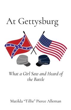 At Gettysburg: What a Girl Saw and Heard of the Battle - Matilda Tillie Pierce Alleman At Gettysburg: What a Girl Saw and Heard of the Battle - Matilda Tillie Pierce Alleman