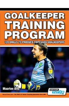 Goalkeeper Training Program - 120 Drills to Produce Top Class Goalkeepers - Maarten Arts Goalkeeper Training Program - 120 Drills to Produce Top Class Goalkeepers - Maarten Arts