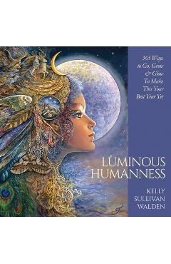 Luminous Humanness: 365 Ways to Go, Grow & Glow to Make This Your Best Year Yet - Kelly Sullivan Walden Luminous Humanness: 365 Ways to Go, Grow & Glow to Make This Your Best Year Yet - Kelly Sullivan Walden
