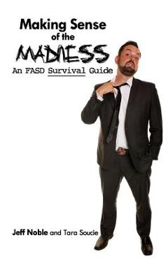 Making Sense of the Madness: An FASD Survival Guide - Jeff Noble Making Sense of the Madness: An FASD Survival Guide - Jeff Noble