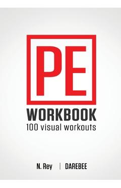 P.E. Workbook - 100 Workouts: No-Equipment Visual Workouts for Physical Education - N. Rey P.E. Workbook - 100 Workouts: No-Equipment Visual Workouts for Physical Education - N. Rey