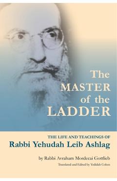 The Master of the Ladder: The Life and Teachings of Rabbi Yehudah Leib Ashlag - Yedidah Cohen The Master of the Ladder: The Life and Teachings of Rabbi Yehudah Leib Ashlag - Yedidah Cohen