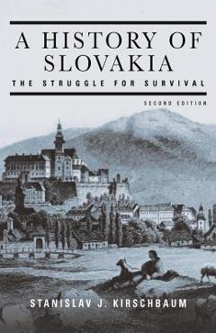 A History of Slovakia: The Struggle for Survival: Second Edition - Stanislav J. Kirschbaum A History of Slovakia: The Struggle for Survival: Second Edition - Stanislav J. Kirschbaum