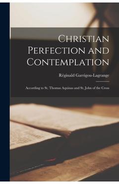 Christian Perfection and Contemplation: According to St. Thomas Aquinas and St. John of the Cross - Réginald 1877-1 Garrigou-lagrange Christian Perfection and Contemplation: According to St. Thomas Aquinas and St. John of the Cross - Réginald 1877-1 Garrigou-lagrange