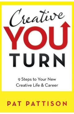 Creative You Turn: 9 Steps to Your New Creative Life & Career - Pat Pattison Creative You Turn: 9 Steps to Your New Creative Life & Career - Pat Pattison
