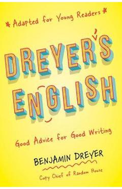 Dreyer's English (Adapted for Young Readers): Good Advice for Good Writing - Benjamin Dreyer Dreyer's English (Adapted for Young Readers): Good Advice for Good Writing - Benjamin Dreyer