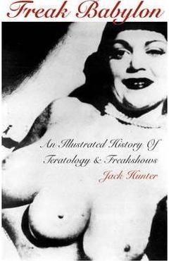 Freak Babylon: An Illustrated History of Teratology and Freakshows - Jack Hunter Freak Babylon: An Illustrated History of Teratology and Freakshows - Jack Hunter