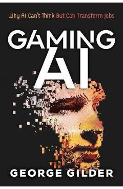 Gaming AI: Why AI Can't Think but Can Transform Jobs - Gilder George Gaming AI: Why AI Can't Think but Can Transform Jobs - Gilder George