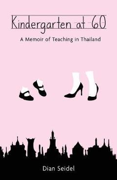 Kindergarten at 60: A Memoir of Teaching in Thailand - Dian Seidel Kindergarten at 60: A Memoir of Teaching in Thailand - Dian Seidel