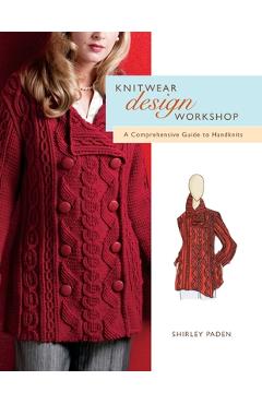 Knitwear Design Workshop: A Comprehensive Guide to Handknits - Shirley Paden Knitwear Design Workshop: A Comprehensive Guide to Handknits - Shirley Paden