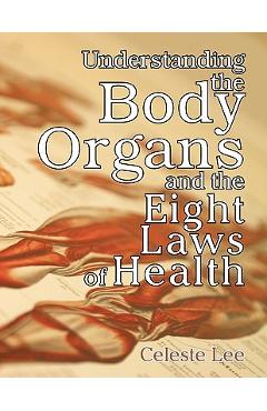 Understanding the Body Organs & the Eight Laws of Health - Celeste Lee Understanding the Body Organs & the Eight Laws of Health - Celeste Lee
