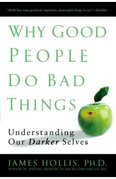 Why Good People Do Bad Things: Understanding Our Darker Selves - James Hollis Why Good People Do Bad Things: Understanding Our Darker Selves - James Hollis