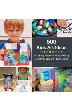 500 Kids Art Ideas: Inspiring Projects for Fostering Creativity and Self-Expression - Gavin Andrews 500 Kids Art Ideas: Inspiring Projects for Fostering Creativity and Self-Expression - Gavin Andrews