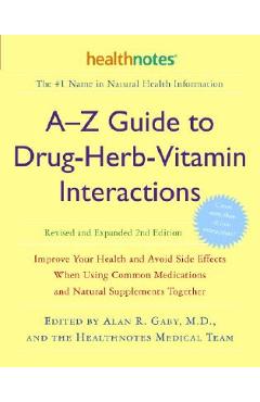A-Z Guide to Drug-Herb-Vitamin Interactions Revised and Expanded 2nd Edition: Improve Your Health and Avoid Side Effects When Using Common Medications - Alan R. Gaby A-Z Guide to Drug-Herb-Vitamin Interactions Revised and Expanded 2nd Edition: Improve Your Health and Avoid Side Effects When Using Common Medications - Alan R. Gaby