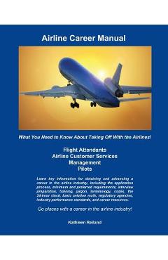 Airline Career Manual: What You Need to Know About Taking Off With the Airlines! - Kathleen Reiland Airline Career Manual: What You Need to Know About Taking Off With the Airlines! - Kathleen Reiland