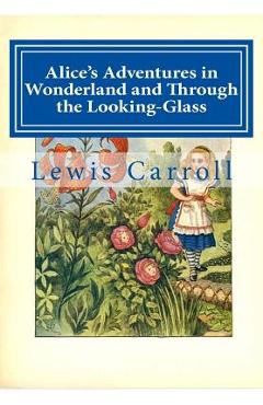 Alice's Adventures in Wonderland and Through the Looking-Glass - Lewis Carroll Alice's Adventures in Wonderland and Through the Looking-Glass - Lewis Carroll