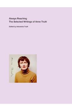 Always Reaching: The Selected Writings of Anne Truitt - Anne Truitt Always Reaching: The Selected Writings of Anne Truitt - Anne Truitt