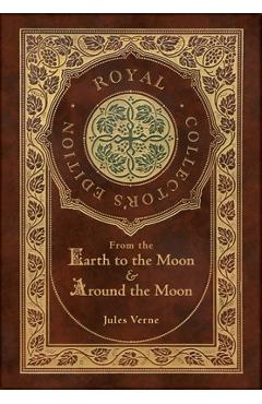 From the Earth to the Moon and Around the Moon (Royal Collector's Edition) (Case Laminate Hardcover with Jacket) - Jules Verne From the Earth to the Moon and Around the Moon (Royal Collector's Edition) (Case Laminate Hardcover with Jacket) - Jules Verne