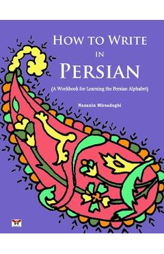 How to Write in Persian (A Workbook for Learning the Persian Alphabet): (Bi-lingual Farsi- English Edition) - Nazanin Mirsadeghi How to Write in Persian (A Workbook for Learning the Persian Alphabet): (Bi-lingual Farsi- English Edition) - Nazanin Mirsadeghi