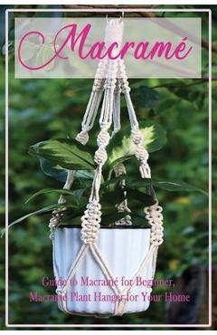 Macramé: Guide to Macramé for Beginner, Macramé Plant Hanger for Your Home: Diy Craft for Beginner - Caleb Boatright Macramé: Guide to Macramé for Beginner, Macramé Plant Hanger for Your Home: Diy Craft for Beginner - Caleb Boatright