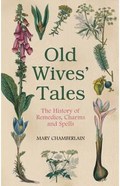 Old Wives' Tales: The History of Remedies, Charms and Spells - Mary Chamberlain Old Wives' Tales: The History of Remedies, Charms and Spells - Mary Chamberlain