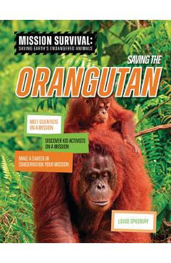 Saving the Orangutan: Meet Scientists on a Mission, Discover Kid Activists on a Mission, Make a Career in Conservation Your Mission - Louise A. Spilsbury Saving the Orangutan: Meet Scientists on a Mission, Discover Kid Activists on a Mission, Make a Career in Conservation Your Mission - Louise A. Spilsbury