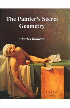 The Painter's Secret Geometry: A Study of Composition in Art - Charles Bouleau The Painter's Secret Geometry: A Study of Composition in Art - Charles Bouleau