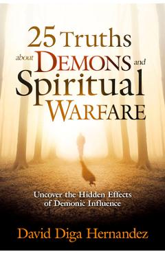 25 Truths about Demons and Spiritual Warfare: Uncover the Hidden Effects of Demonic Influence - David Diga Hernandez 25 Truths about Demons and Spiritual Warfare: Uncover the Hidden Effects of Demonic Influence - David Diga Hernandez