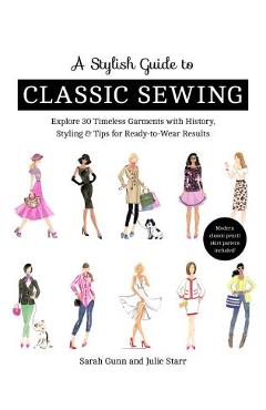A Stylish Guide to Classic Sewing: Explore 30 Timeless Garments with History, Styling & Tips for Ready-To-Wear Results - Julie Starr A Stylish Guide to Classic Sewing: Explore 30 Timeless Garments with History, Styling & Tips for Ready-To-Wear Results - Julie Starr