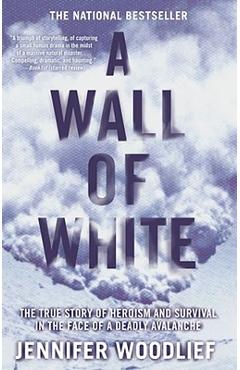 A Wall of White: The True Story of Heroism and Survival in the Face of a Deadly Avalanche - Jennifer Woodlief A Wall of White: The True Story of Heroism and Survival in the Face of a Deadly Avalanche - Jennifer Woodlief