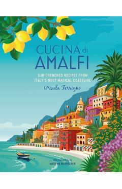 Cucina Di Amalfi: Sun-Drenched Recipes from Southern Italy's Most Magical Coastline - Ursula Ferrigno Cucina Di Amalfi: Sun-Drenched Recipes from Southern Italy's Most Magical Coastline - Ursula Ferrigno