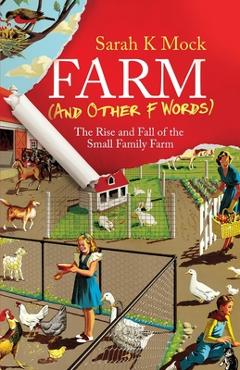 Farm (and Other F Words): The Rise and Fall of the Small Family Farm - Sarah K. Mock Farm (and Other F Words): The Rise and Fall of the Small Family Farm - Sarah K. Mock