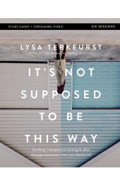 It's Not Supposed to Be This Way Bible Study Guide Plus Streaming Video: Finding Unexpected Strength When Disappointments Leave You Shattered - Lysa Terkeurst It's Not Supposed to Be This Way Bible Study Guide Plus Streaming Video: Finding Unexpected Strength When Disappointments Leave You Shattered - Lysa Terkeurst