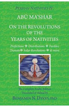 Persian Nativities IV: On the Revolutions of the Years of Nativities - Benjamin N. Dykes Persian Nativities IV: On the Revolutions of the Years of Nativities - Benjamin N. Dykes