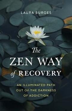 The Zen Way of Recovery: An Illuminated Path Out of the Darkness of Addiction - Laura Burges The Zen Way of Recovery: An Illuminated Path Out of the Darkness of Addiction - Laura Burges