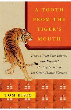 A Tooth from the Tiger's Mouth: How to Treat Your Injuries with Powerful Healing Secrets of the Great Chinese Warrior - Tom Bisio A Tooth from the Tiger's Mouth: How to Treat Your Injuries with Powerful Healing Secrets of the Great Chinese Warrior - Tom Bisio