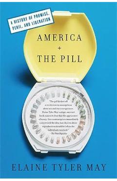 America and the Pill: A History of Promise, Peril, and Liberation - Elaine Tyler May America and the Pill: A History of Promise, Peril, and Liberation - Elaine Tyler May