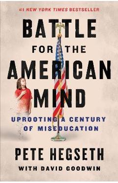 Battle for the American Mind: Uprooting a Century of Miseducation - Pete Hegseth Battle for the American Mind: Uprooting a Century of Miseducation - Pete Hegseth
