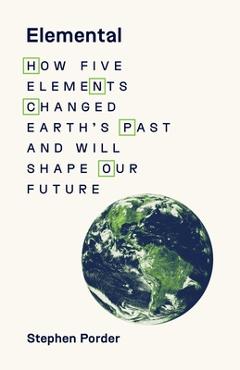 Elemental: How Five Elements Changed Earth's Past and Will Shape Our Future - Stephen Porder Elemental: How Five Elements Changed Earth's Past and Will Shape Our Future - Stephen Porder