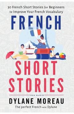 French Short Stories: Thirty French Short Stories for Beginners to Improve your French Vocabulary - Dylane Moreau French Short Stories: Thirty French Short Stories for Beginners to Improve your French Vocabulary - Dylane Moreau