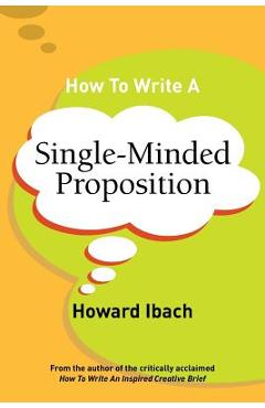 How To Write A Single-Minded Proposition: Five insights on advertising's most difficult sentence. Plus two new approaches. - Howard Ibach How To Write A Single-Minded Proposition: Five insights on advertising's most difficult sentence. Plus two new approaches. - Howard Ibach