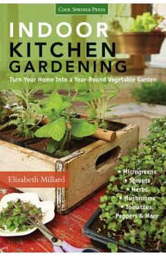 Indoor Kitchen Gardening: Turn Your Home Into a Year-Round Vegetable Garden - Microgreens - Sprouts - Herbs - Mushrooms - Tomatoes, Peppers & Mo - Elizabeth Millard Indoor Kitchen Gardening: Turn Your Home Into a Year-Round Vegetable Garden - Microgreens - Sprouts - Herbs - Mushrooms - Tomatoes, Peppers & Mo - Elizabeth Millard