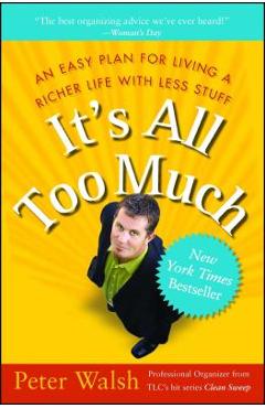 It's All Too Much: An Easy Plan for Living a Richer Life with Less Stuff - Peter Walsh It's All Too Much: An Easy Plan for Living a Richer Life with Less Stuff - Peter Walsh