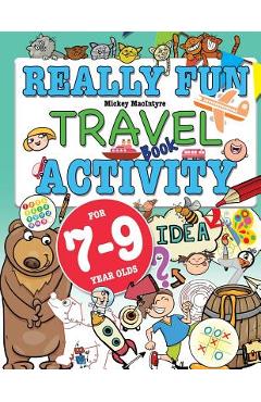 Really Fun Travel Activity Book For 7-9 Year Olds: Fun & educational activity book for seven to nine year old children - Mickey Macintyre Really Fun Travel Activity Book For 7-9 Year Olds: Fun & educational activity book for seven to nine year old children - Mickey Macintyre